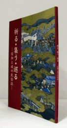 祈る・集う・巡る : 信仰と旅の民俗誌　（特別展 第28回）/