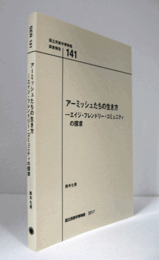 国立民族学博物館調査報告　１41：　アーミッシュたちの生き方　　エイジ・フレンドリー・コミュニティの探求/Senri Ethnological Reports １41