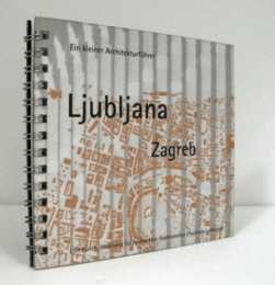 Ljubljana, Zagreb : ein kleiner Architekturfu?hrer : Seminarwoche vom 23.-29. November 1998/【リュブリャナ、ザグレブ：小さな建築ガイド】