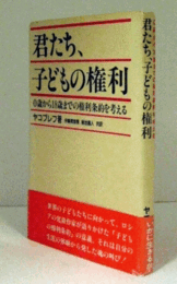 君たち、子どもの権利 : 0歳から18歳までの権利条約を考える ＜子どもの権利に関する条約＞/