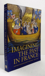 Imagining the past in France : history in manuscript painting, 1250-1500/【フランスにおける過去の想像：写本画に見る歴史、1250～1500年】