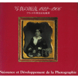 写真の源流　１８２２－１９０６　フランス写真協会秘蔵展目録/NAISSANCE ET DEVELOPPEMENT DE LA PHOTOGRAPHIES.