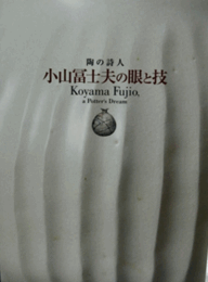 陶の詩人　小山冨士夫の眼と技展目録/KOYAMA FUJIO A POTTERS DREAM