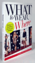 What To Wear, Where: The How-to Handbook For Any Style Situation/