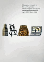 Museum of the world for the world:London,United Kingdom and beyond. British Museum Review April 2004-March 2006/大英博物館レビュー　2004年4月-2006年3月