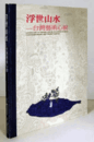 浮世山水 : 台灣藝術心貌 = Landscape to mindscape of floating world : contemporary art from Taiwan/