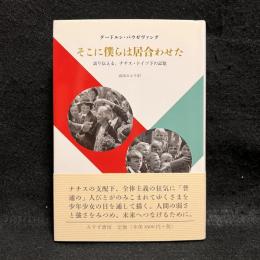 そこに僕らは居合わせた : 語り伝える、ナチス・ドイツ下の記憶