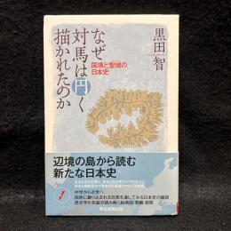 なぜ対馬は円く描かれたのか : 国境と聖域の日本史 ＜朝日選書＞