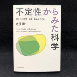 不定性からみた科学 : 開かれた研究・組織・社会のために