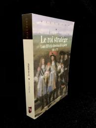 Le Roi Stratège : Louis XIV et la direction de la guerre, 1661-1715