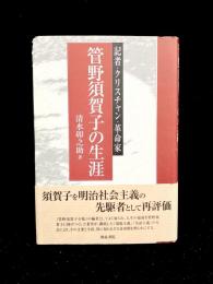 管野須賀子の生涯 : 記者・クリスチャン・革命家