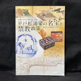 平戸松浦家の名宝と禁教政策 : 投影された大航海時代とその果てに ＜九州のキリスト教シリーズ＞
