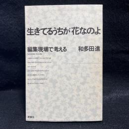 生きてるうちが花なのよ 編集現場で考える