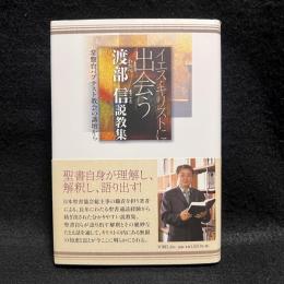 イエス・キリストに出会う : 常盤台バプテスト教会の講壇から : 渡部信説教集