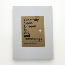 Creativity Seen/Unseen in Art and Technology　A Compendium of Media art and Performance from YCAM: 2003-2008