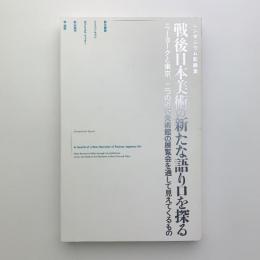 シンポジウム記録集　戦後日本美術の新たな語り口を探る　ニューヨークと東京、二つの近代美術館の展覧会を通して見えてくるもの