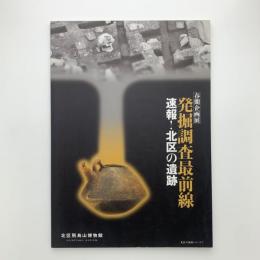発掘調査最前線 　速報！北区の遺跡