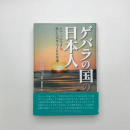 ゲバラの国の日本人 キューバに生きた、赴いた日本人100年史