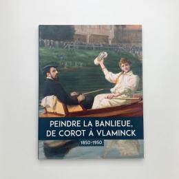 PEINDRE LA BANLIEUE, DE COROT À VLAMINCK 1850-1950