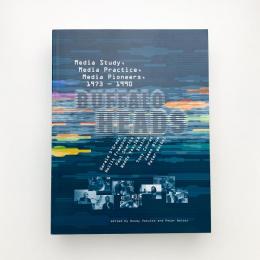 Buffalo Heads: Media Study, Media Practice, Media Pioneers, 1973-1990