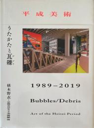 平成美術 うたかたの瓦礫 （デブリ） 1989-2019 Bubbles/Debris Art of the Heisei Period