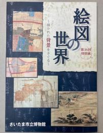 （第36回特別展）絵図の世界　描かれた背景をさぐる