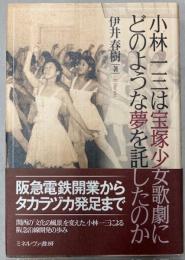 小林一三は宝塚少女歌劇にどのような夢を託したのか
