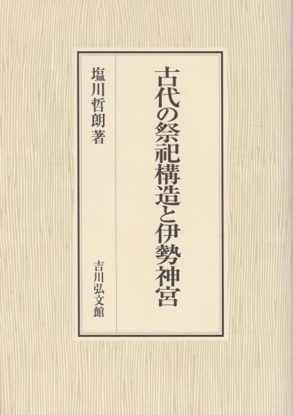 【中古】古代の祭祀構造と伊勢神宮 古代の祭祀構造と伊勢神宮(塩川哲朗著) / 古本、中古本、古書籍の通販