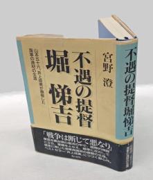 不遇の提督堀悌吉 　 山本五十六、井上成美が尊敬した海軍の逸材の生涯