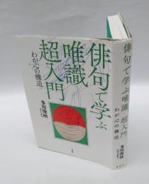 俳句で学ぶ唯識超入門 　わが心の構造