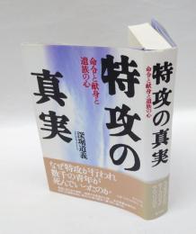 特攻の真実　 命令と献身と遺族の心