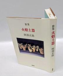 火焔土器 : 阿部正路第十歌集　太陽の舟叢書 : 第29篇