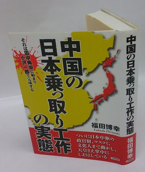 中国の日本乗っ取り工作の実態 : それは田中角栄に始まり小沢一郎で完成する(福田博幸) / 古本、中古本、古書籍の通販は「日本の古本屋」 / 日本 の古本屋
