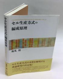 セル生産方式の編成原理 = THE ORGANIZING PRINCIPLES OF ASSEMBLY CELLS