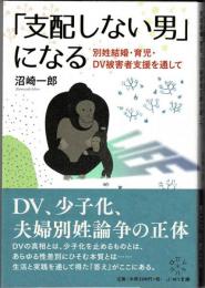 「支配しない男」になる　別姓結婚・育児・ＤＶ被害者支援を通して