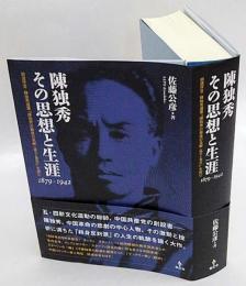 陳独秀その思想と生涯　1879-1942　胡適序言・陳独秀遺著『陳独秀の最後の見解(論文と書信)』を読む