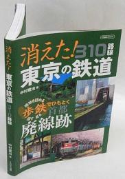 消えた!東京の鉄道310路線　消えた!東京の鉄道310路線 : 現地を訪ねる探す見る歩鉄でひもとく首都廃線跡　イカロスMOOK