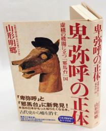 卑弥呼の正体　虚構の楼閣に立つ「邪馬台」国