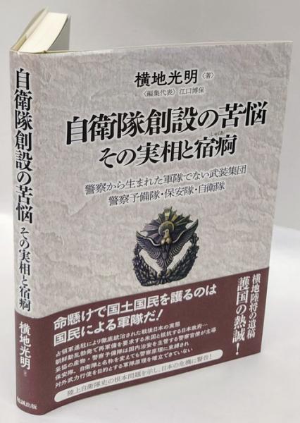 自衛隊創設の苦悩その実相と宿痾 警察から生まれた軍隊でない武装集団　警察予備隊・保/勉誠社/横地光明（単行本） 自衛隊創設の苦悩 その実相と宿痾―警察から生まれた軍隊でない