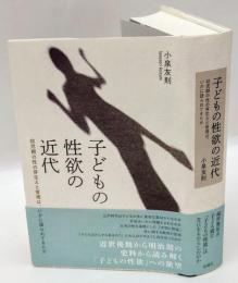 子どもの性欲の近代　幼児期の性の芽生えと管理は、いかに語られてきたか