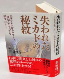 失われたミカドの秘紋　 エルサレムからヤマトへ　 「漢字」がすべてを語りだす!