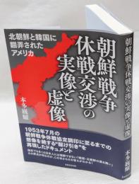 朝鮮戦争休戦交渉の実像と虚像 　北朝鮮と韓国に翻弄されたアメリカ