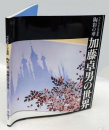 陶彩の華　加藤卓男の世界　ペルシャから正倉院　