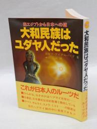 大和民族はユダヤ人だった 　出エジプトから日本への道 古代ヘブライ王国の失われた十部族を追って