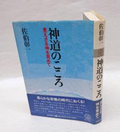 神道のこころ 　見えざる神を索めて