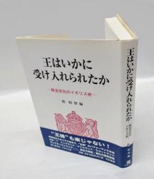 王はいかに受け入れられたか 　政治文化のイギリス史