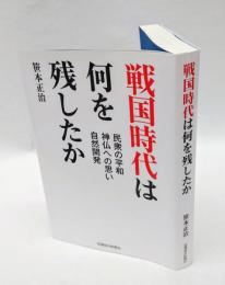 戦国時代は何を残したか 　民衆の平和 神仏への思い 自然開発