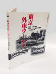 東京外車ワールド 　1950～1960年代ファインダー越しに見たアメリカの夢