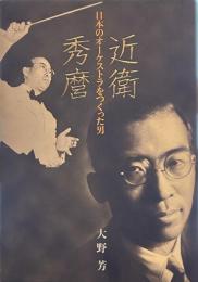 近衛秀麿―日本のオーケストラをつくった男