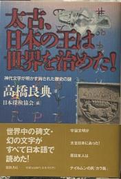 太古、日本の王は世界を治めた: 神代文字が明かす消された歴史の謎